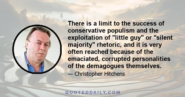 There is a limit to the success of conservative populism and the exploitation of little guy or silent majority rhetoric, and it is very often reached because of the emaciated, corrupted personalities of the demagogues