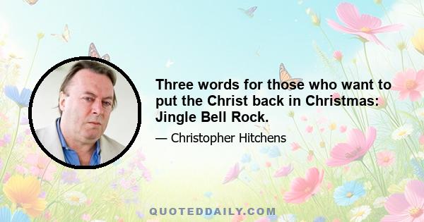 Three words for those who want to put the Christ back in Christmas: Jingle Bell Rock.