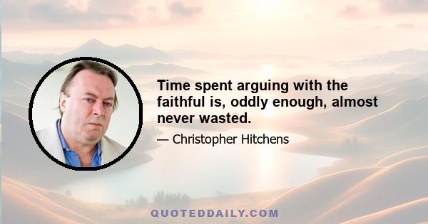 Time spent arguing with the faithful is, oddly enough, almost never wasted.