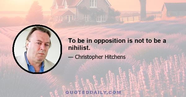 To be in opposition is not to be a nihilist.