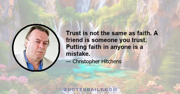 Trust is not the same as faith. A friend is someone you trust. Putting faith in anyone is a mistake.