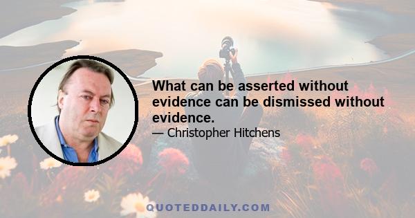 What can be asserted without evidence can be dismissed without evidence.