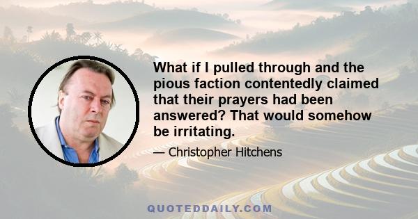 What if I pulled through and the pious faction contentedly claimed that their prayers had been answered? That would somehow be irritating.