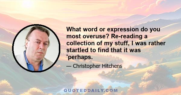 What word or expression do you most overuse? Re-reading a collection of my stuff, I was rather startled to find that it was 'perhaps.