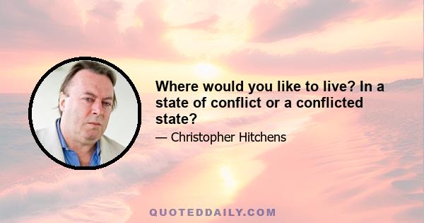 Where would you like to live? In a state of conflict or a conflicted state?