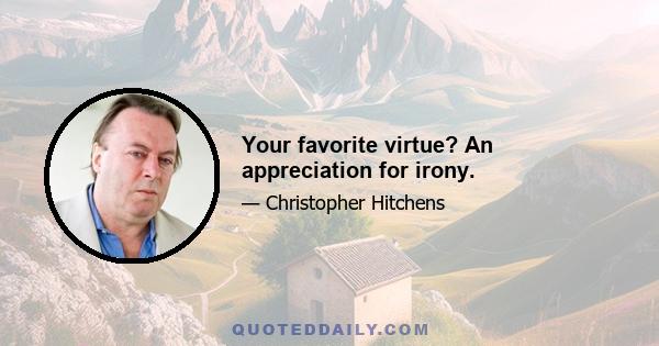 Your favorite virtue? An appreciation for irony.