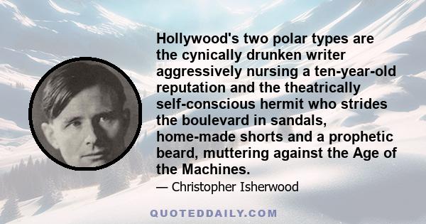 Hollywood's two polar types are the cynically drunken writer aggressively nursing a ten-year-old reputation and the theatrically self-conscious hermit who strides the boulevard in sandals, home-made shorts and a