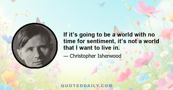 If it’s going to be a world with no time for sentiment, it’s not a world that I want to live in.