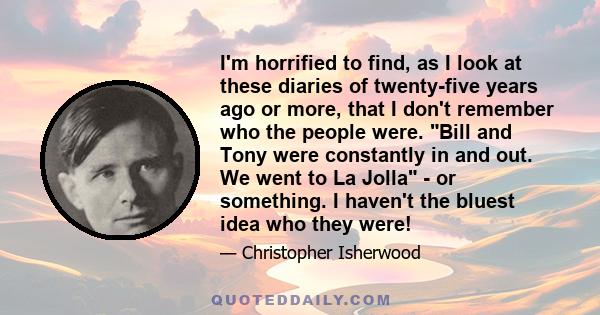 I'm horrified to find, as I look at these diaries of twenty-five years ago or more, that I don't remember who the people were. Bill and Tony were constantly in and out. We went to La Jolla - or something. I haven't the