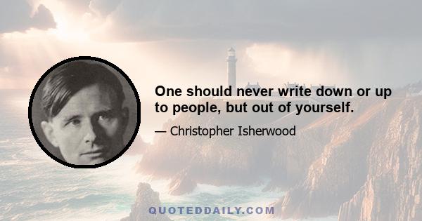 One should never write down or up to people, but out of yourself.