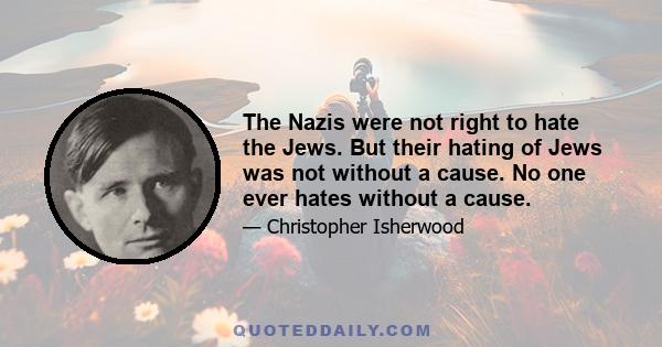 The Nazis were not right to hate the Jews. But their hating of Jews was not without a cause. No one ever hates without a cause.