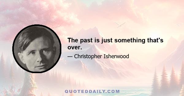 The past is just something that's over.