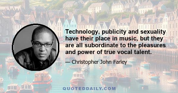 Technology, publicity and sexuality have their place in music, but they are all subordinate to the pleasures and power of true vocal talent.