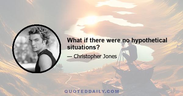 What if there were no hypothetical situations?