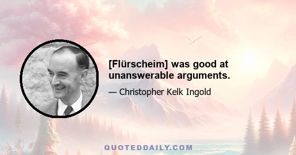 [Flürscheim] was good at unanswerable arguments.