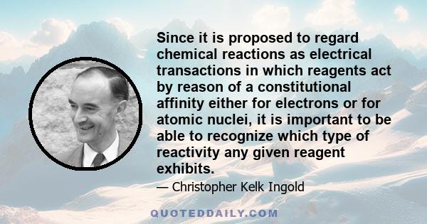 Since it is proposed to regard chemical reactions as electrical transactions in which reagents act by reason of a constitutional affinity either for electrons or for atomic nuclei, it is important to be able to