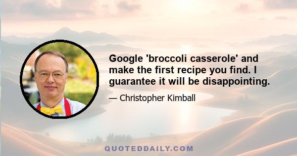 Google 'broccoli casserole' and make the first recipe you find. I guarantee it will be disappointing.