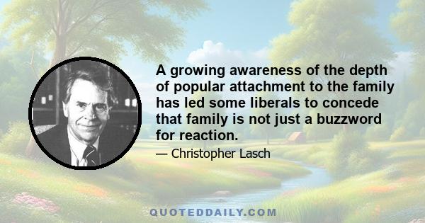 A growing awareness of the depth of popular attachment to the family has led some liberals to concede that family is not just a buzzword for reaction.