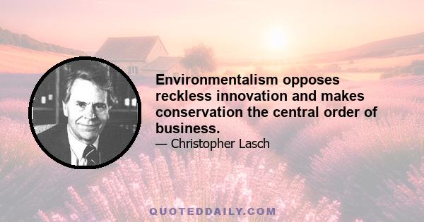 Environmentalism opposes reckless innovation and makes conservation the central order of business.