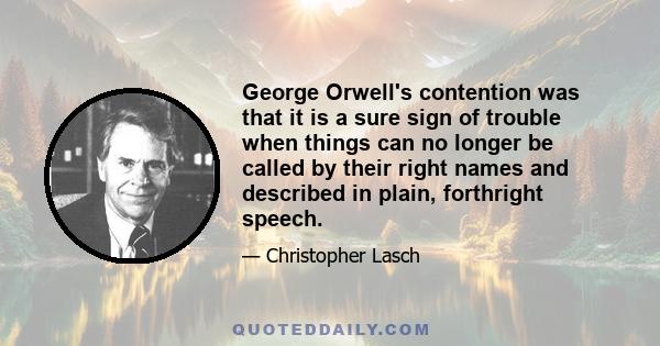 George Orwell's contention was that it is a sure sign of trouble when things can no longer be called by their right names and described in plain, forthright speech.