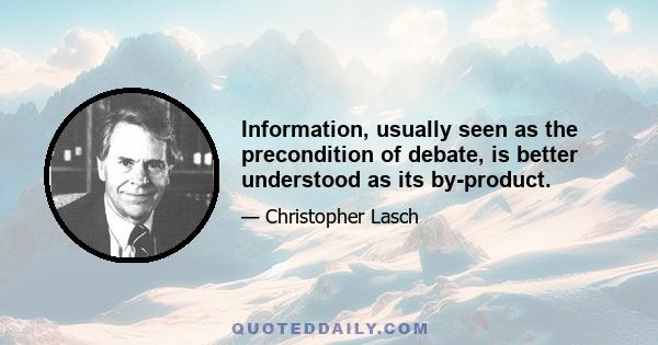 Information, usually seen as the precondition of debate, is better understood as its by-product.