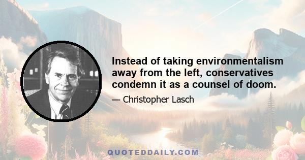 Instead of taking environmentalism away from the left, conservatives condemn it as a counsel of doom.