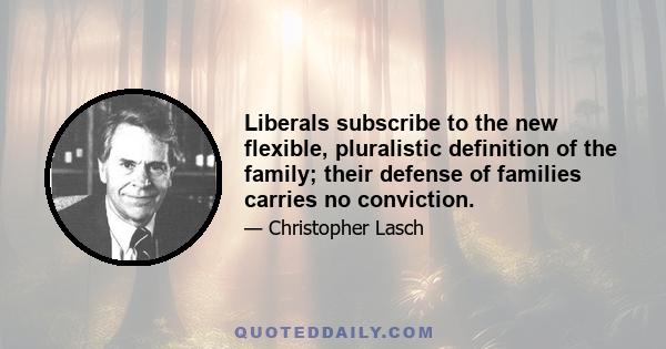 Liberals subscribe to the new flexible, pluralistic definition of the family; their defense of families carries no conviction.