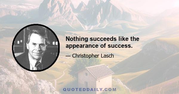 Nothing succeeds like the appearance of success.