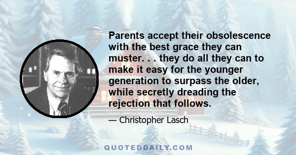 Parents accept their obsolescence with the best grace they can muster. . . they do all they can to make it easy for the younger generation to surpass the older, while secretly dreading the rejection that follows.