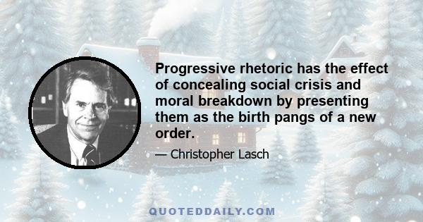 Progressive rhetoric has the effect of concealing social crisis and moral breakdown by presenting them as the birth pangs of a new order.