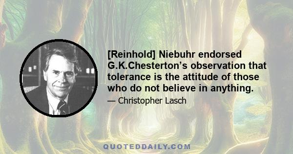 [Reinhold] Niebuhr endorsed G.K.Chesterton’s observation that tolerance is the attitude of those who do not believe in anything.