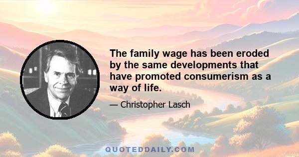 The family wage has been eroded by the same developments that have promoted consumerism as a way of life.