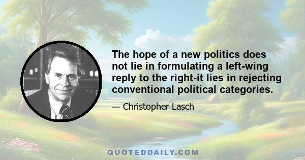 The hope of a new politics does not lie in formulating a left-wing reply to the right-it lies in rejecting conventional political categories.