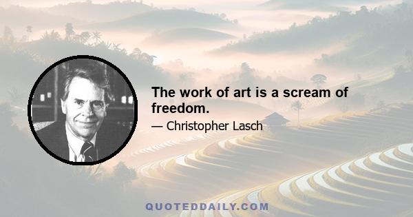 The work of art is a scream of freedom.