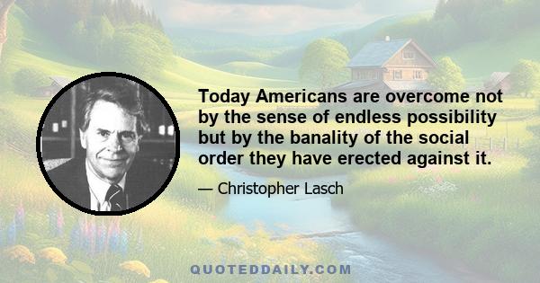 Today Americans are overcome not by the sense of endless possibility but by the banality of the social order they have erected against it.