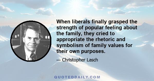 When liberals finally grasped the strength of popular feeling about the family, they cried to appropriate the rhetoric and symbolism of family values for their own purposes.