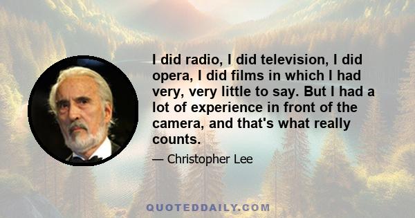 I did radio, I did television, I did opera, I did films in which I had very, very little to say. But I had a lot of experience in front of the camera, and that's what really counts.