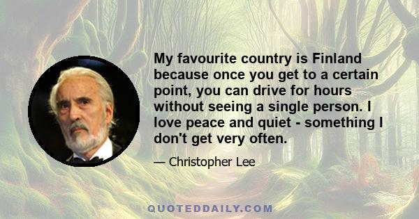 My favourite country is Finland because once you get to a certain point, you can drive for hours without seeing a single person. I love peace and quiet - something I don't get very often.