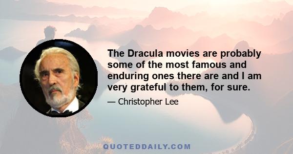 The Dracula movies are probably some of the most famous and enduring ones there are and I am very grateful to them, for sure.