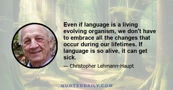 Even if language is a living evolving organism, we don't have to embrace all the changes that occur during our lifetimes. If language is so alive, it can get sick.