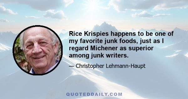 Rice Krispies happens to be one of my favorite junk foods, just as I regard Michener as superior among junk writers.