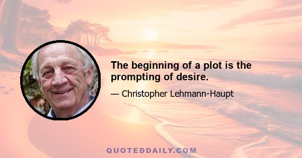 The beginning of a plot is the prompting of desire.