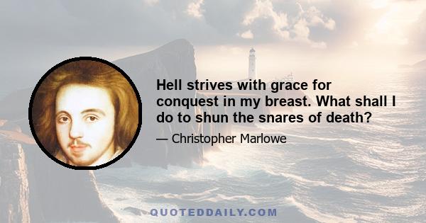 Hell strives with grace for conquest in my breast. What shall I do to shun the snares of death?