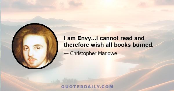 I am Envy...I cannot read and therefore wish all books burned.