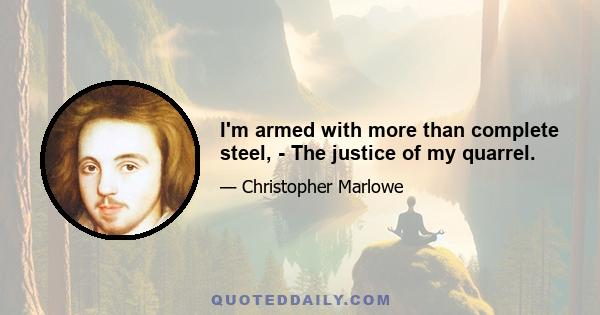 I'm armed with more than complete steel, - The justice of my quarrel.