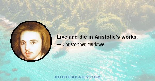 Live and die in Aristotle's works.