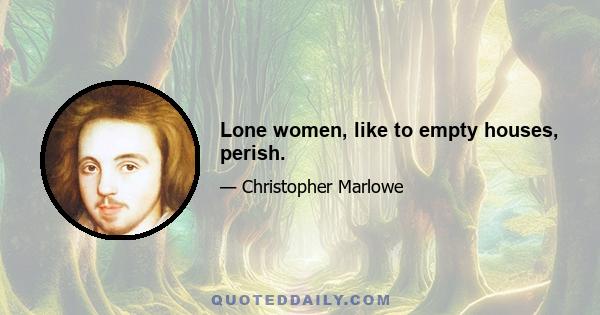 Lone women, like to empty houses, perish.