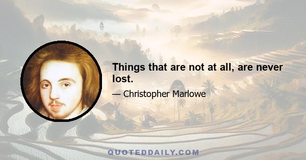 Things that are not at all, are never lost.