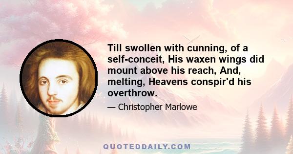 Till swollen with cunning, of a self-conceit, His waxen wings did mount above his reach, And, melting, Heavens conspir'd his overthrow.