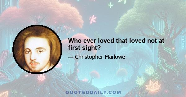 Who ever loved that loved not at first sight?